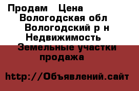 Продам › Цена ­ 170 000 - Вологодская обл., Вологодский р-н Недвижимость » Земельные участки продажа   